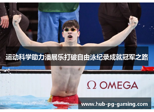 运动科学助力潘展乐打破自由泳纪录成就冠军之路