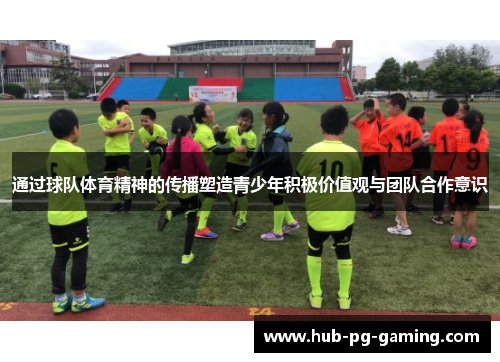 通过球队体育精神的传播塑造青少年积极价值观与团队合作意识