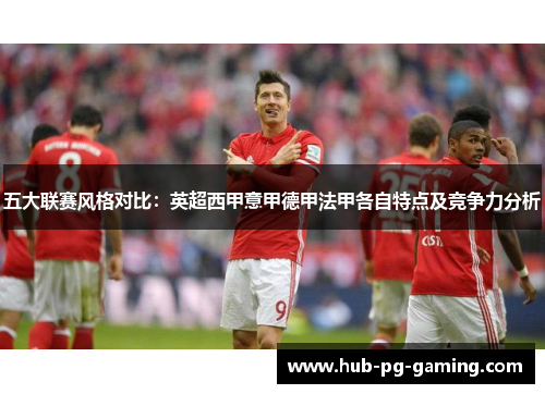 五大联赛风格对比：英超西甲意甲德甲法甲各自特点及竞争力分析