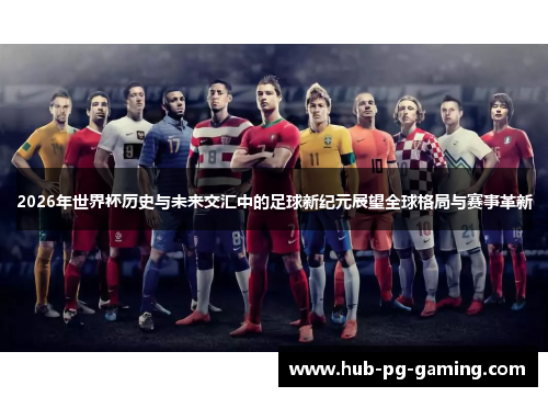 2026年世界杯历史与未来交汇中的足球新纪元展望全球格局与赛事革新