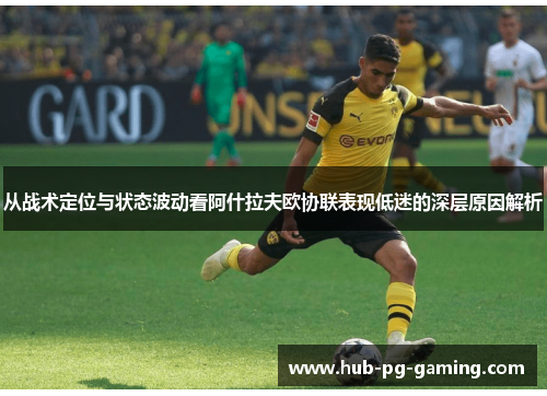 从战术定位与状态波动看阿什拉夫欧协联表现低迷的深层原因解析